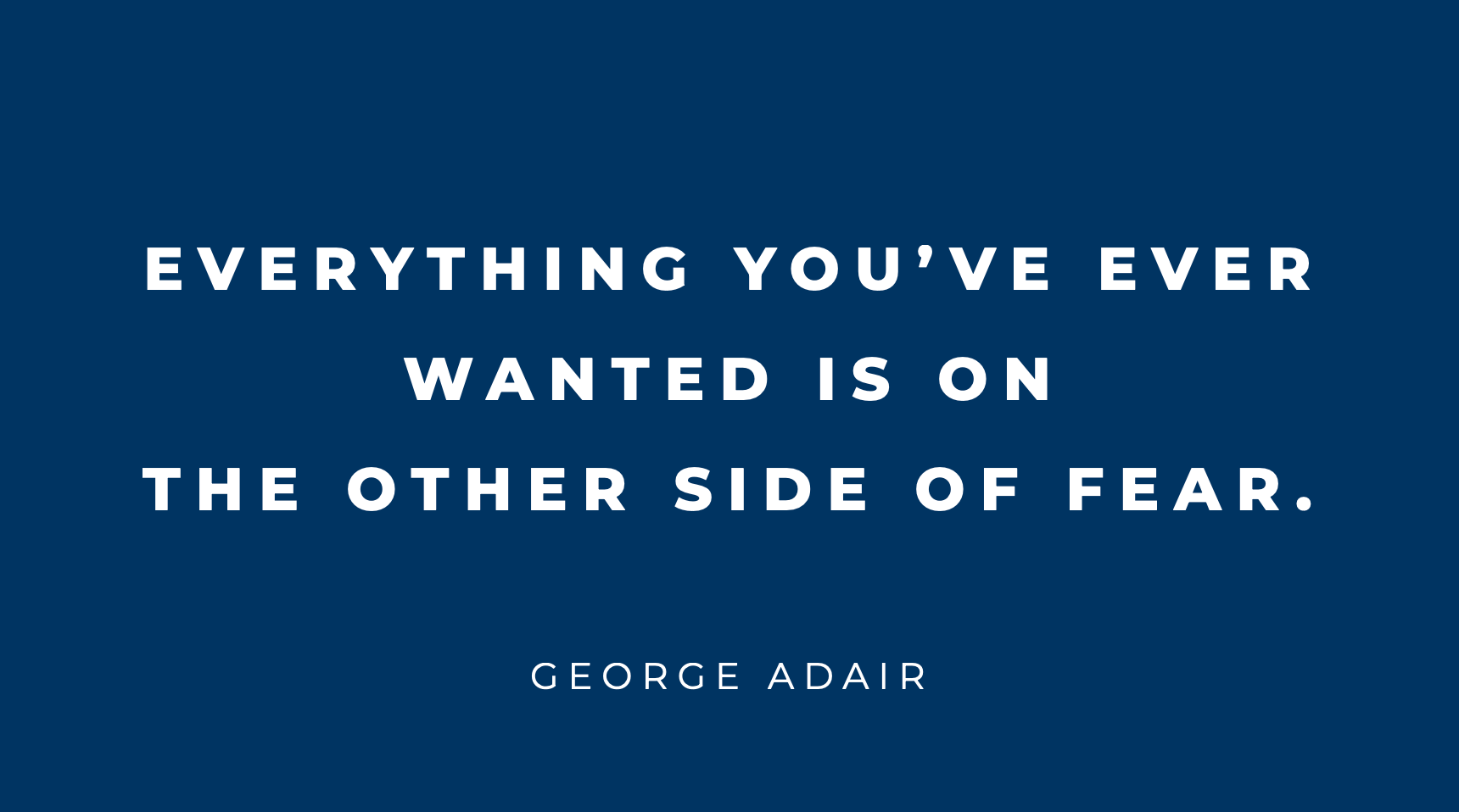 Blue slide with a quote from George Adair: "Everything you've ever wanted is on the other side of fear."